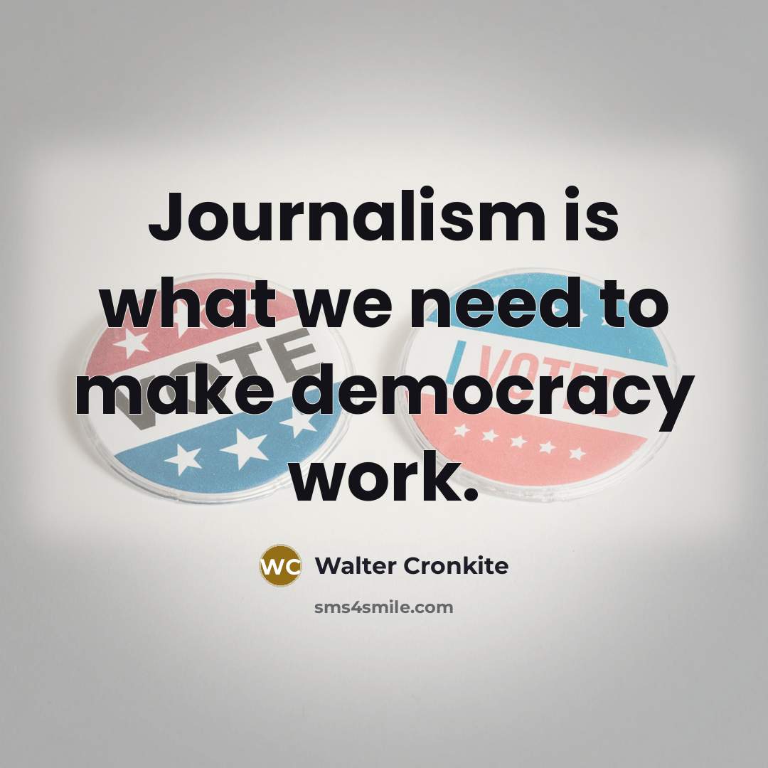 “Journalism is what we need to make democracy work.…” quote by Walter Cronkite
