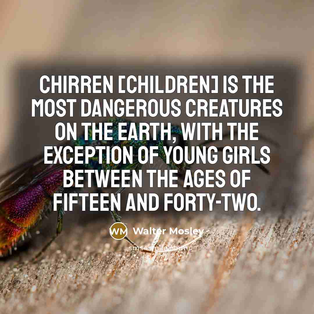 “Chirren [children] is the most dangerous creatures on the earth,…” quote by Walter Mosley