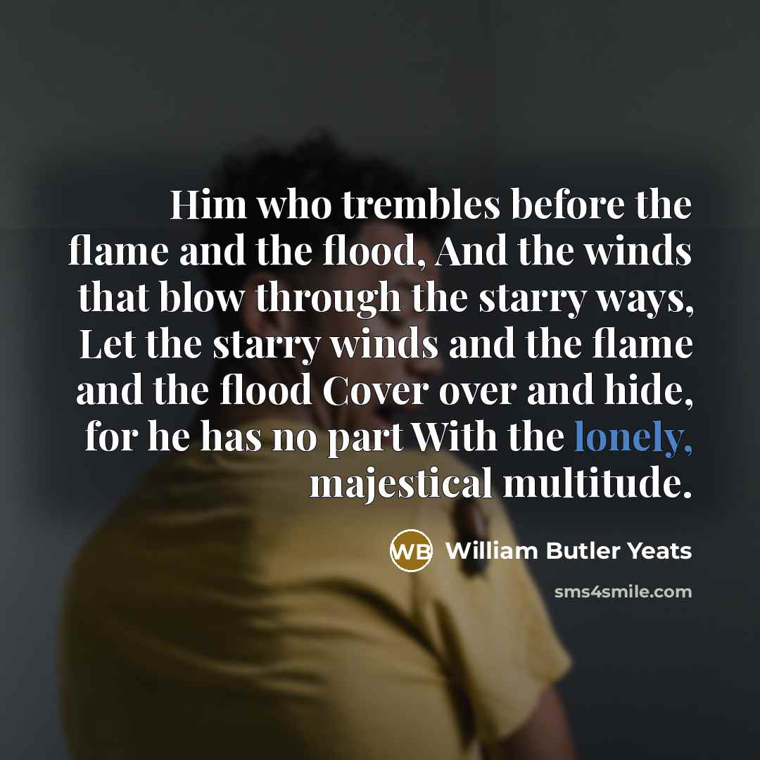 “Him who trembles before the flame and the flood, And…” quote by William Butler Yeats
