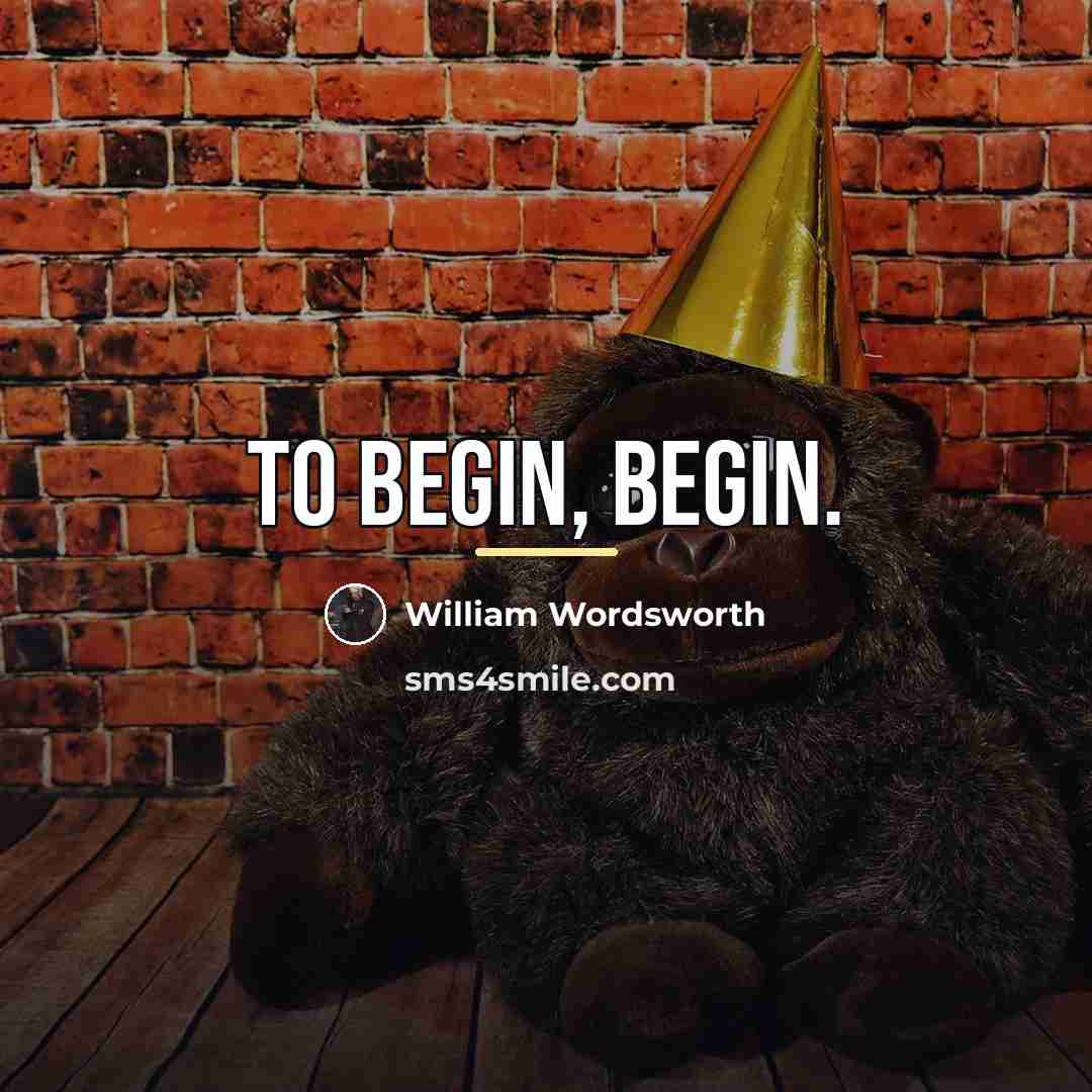“To begin, begin.…” quote by William Wordsworth