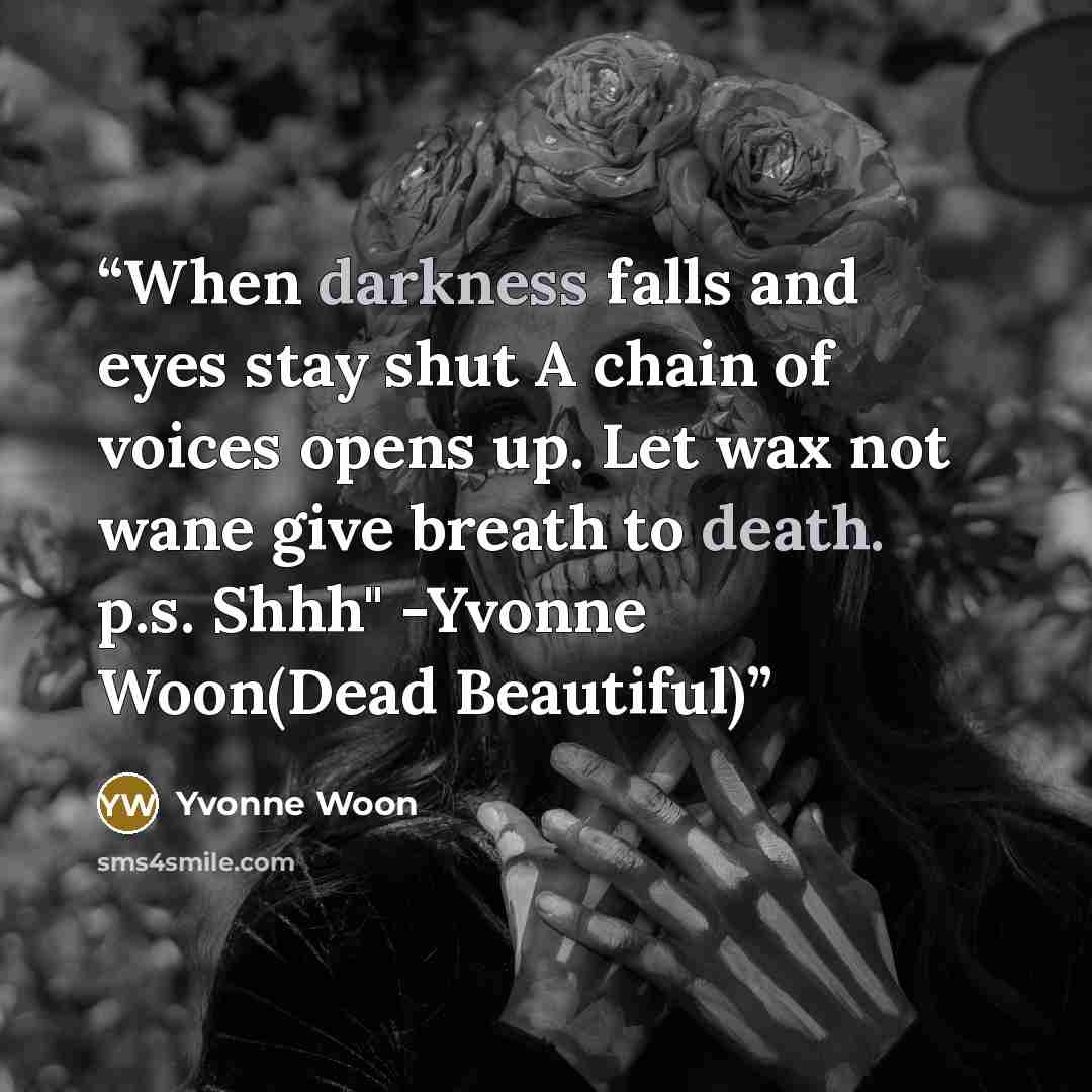 “When darkness falls and eyes stay shut A chain of voices opens up. Let wax not wane give breath to death. p.s. Shhh" -Yvonne Woon(Dead Beautiful)” quote by yvonne woon