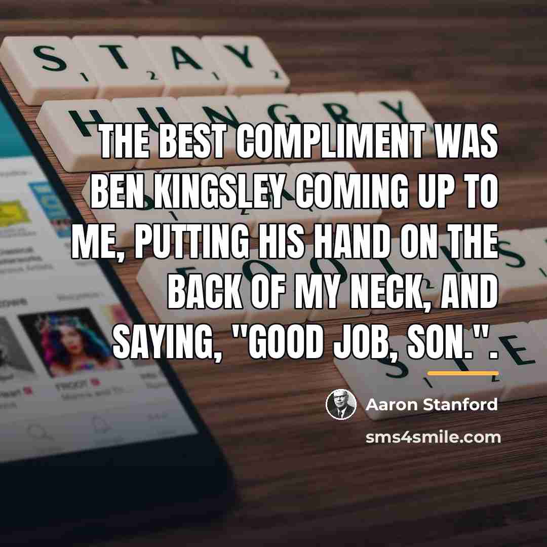 “The best compliment was Ben Kingsley coming up to me,…” quote by Aaron Stanford
