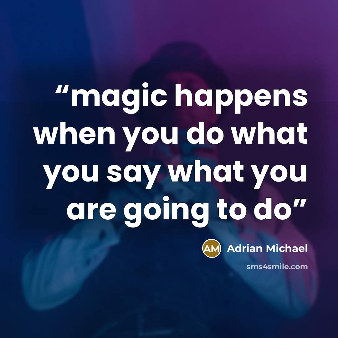 “magic happens when you do what you say what you are going to do” quote by Adrian Michael