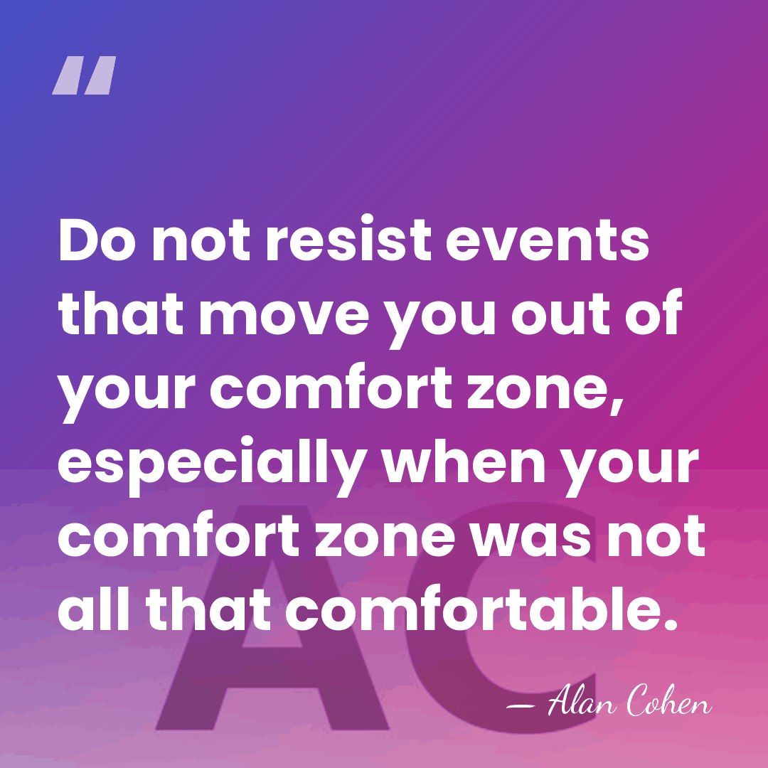 Do not resist events that move you out of your comfort zone,&hellip; - Alan Cohen