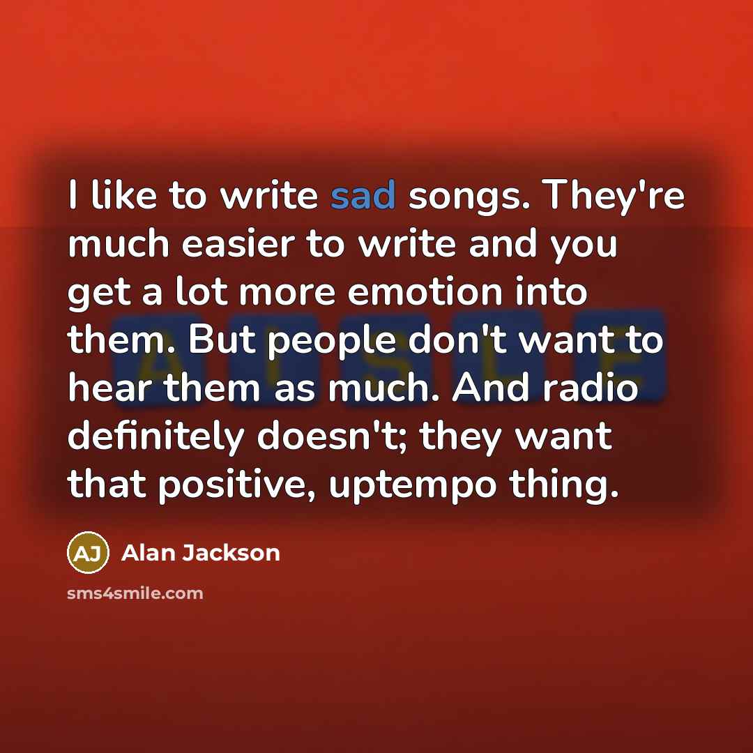 “I like to write sad songs. They're much easier to…” quote by Alan Jackson