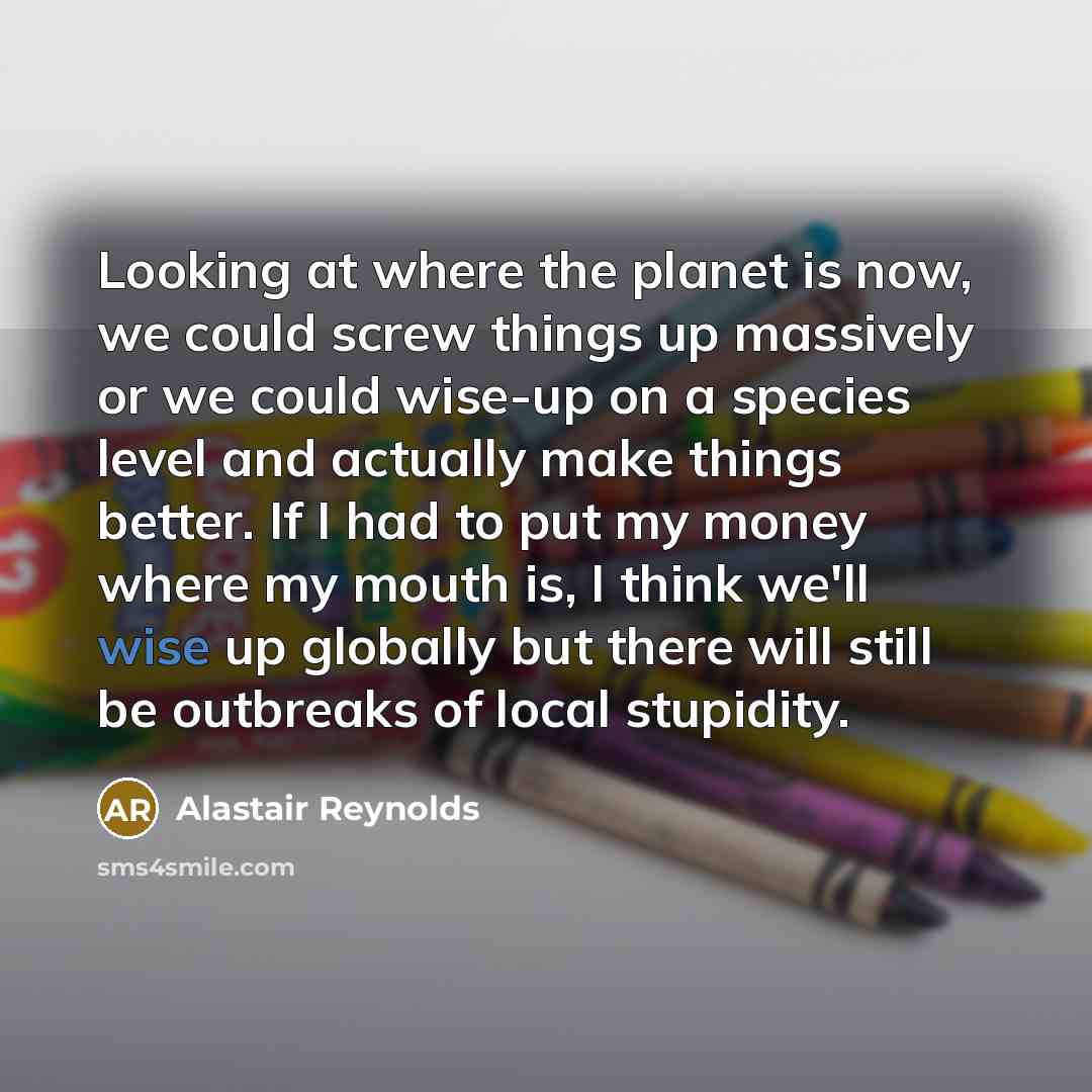 “Looking at where the planet is now, we could screw…” quote by Alastair Reynolds