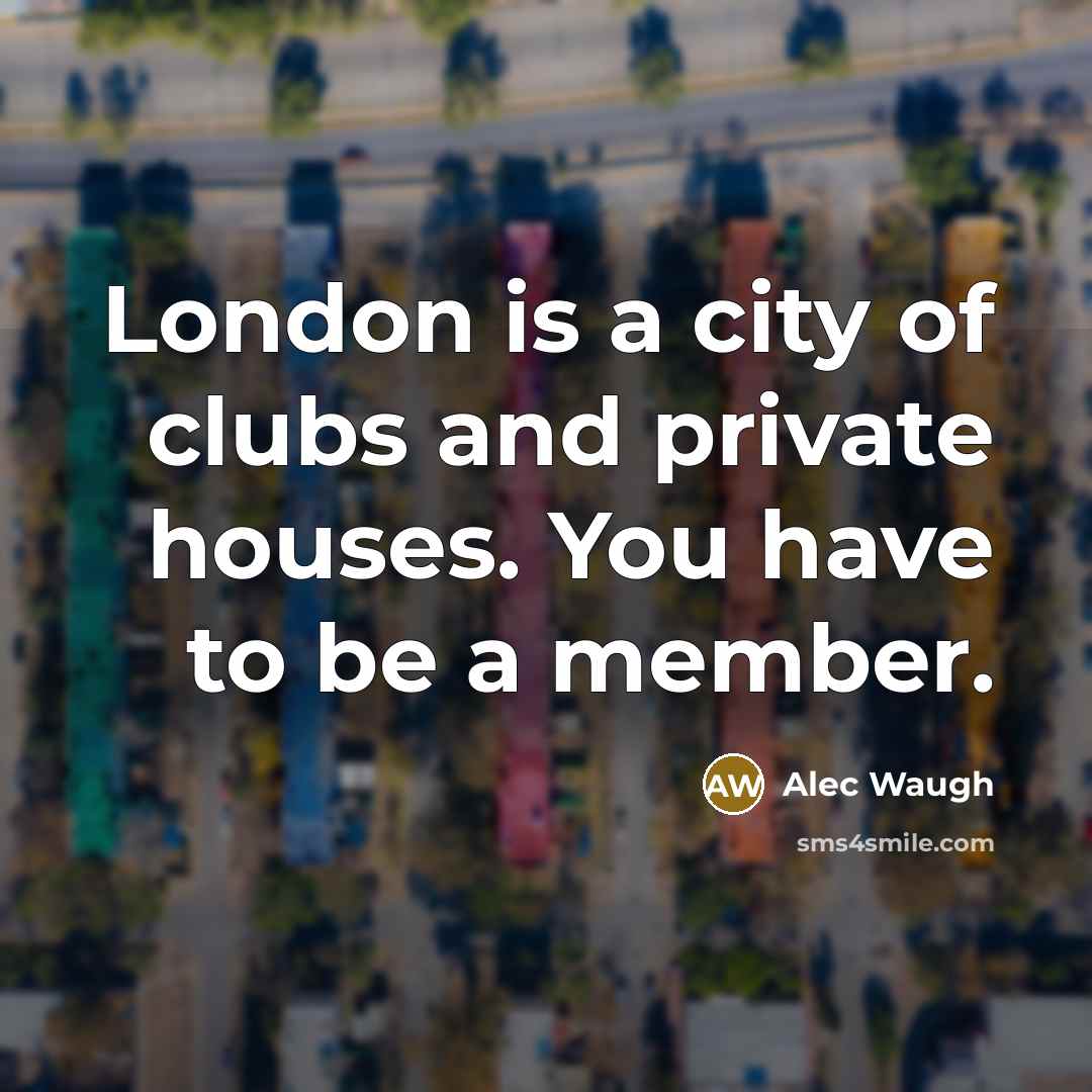 “London is a city of clubs and private houses. You…” quote by Alec Waugh