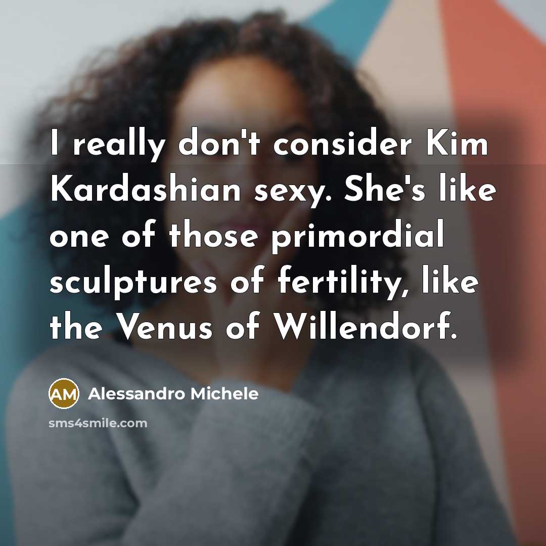 “I really don't consider Kim Kardashian sexy. She's like one of those primordial sculptures of fertility, like the Venus of Willendorf.” quote by Alessandro Michele