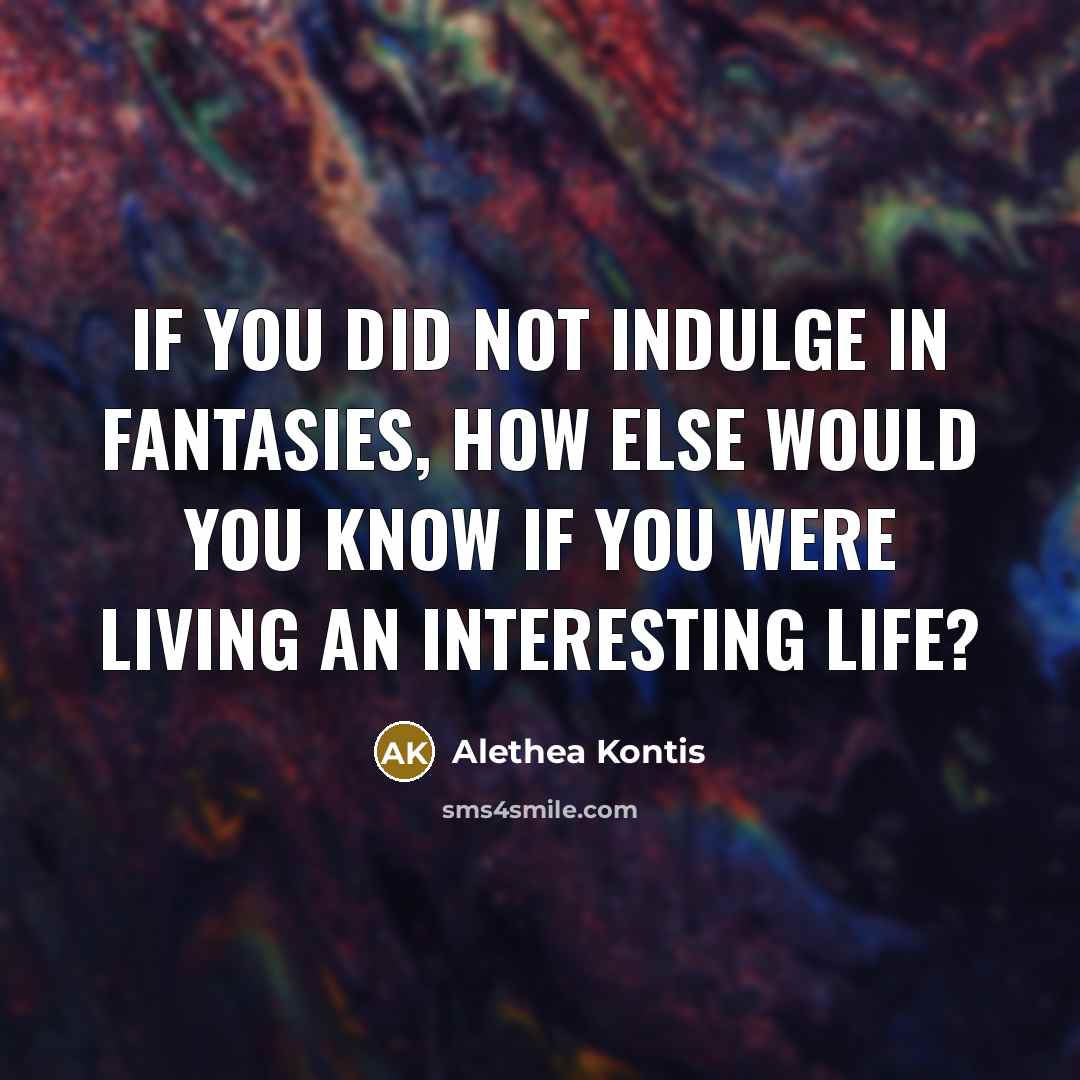 “If you did not indulge in fantasies, how else would…” quote by Alethea Kontis