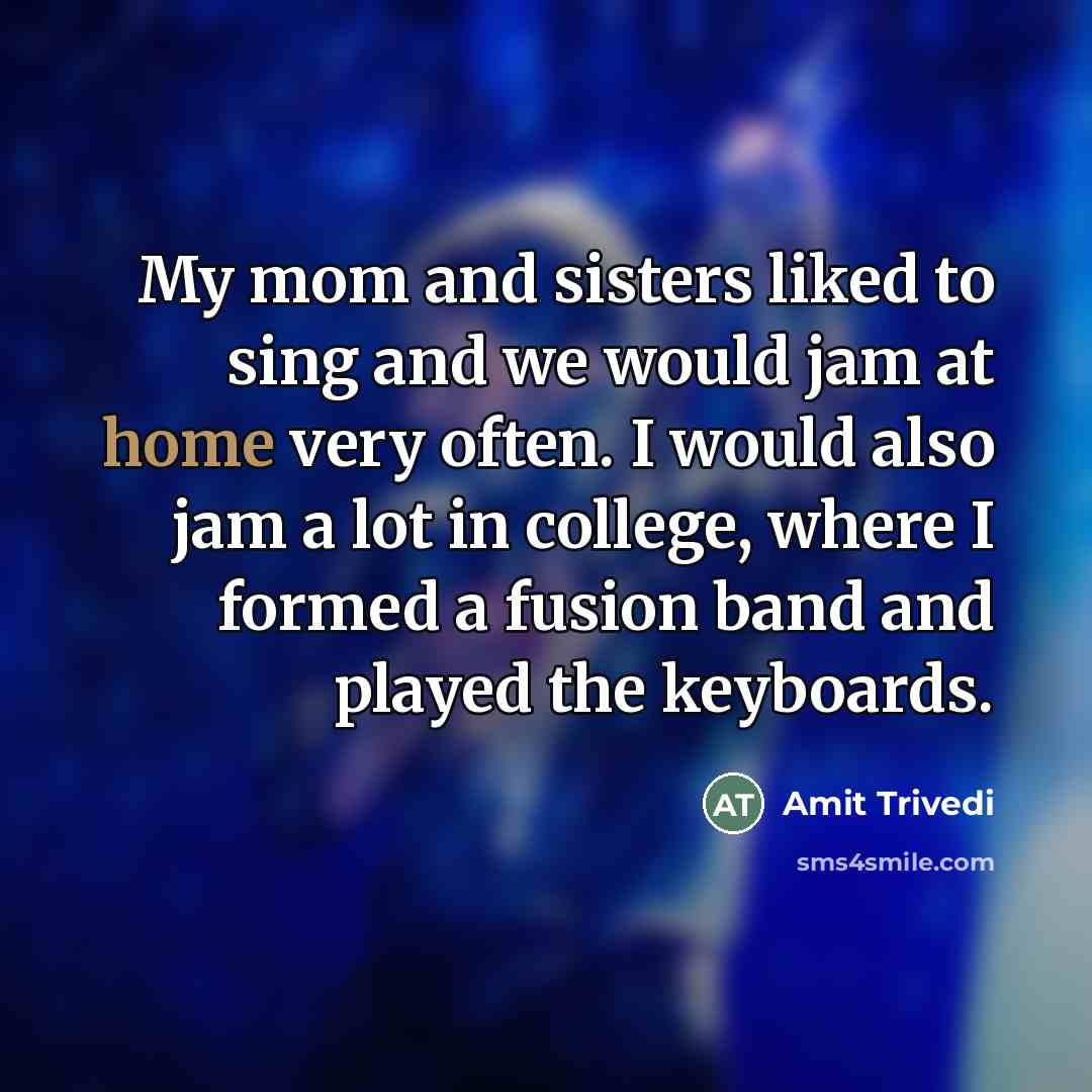 “My mom and sisters liked to sing and we would…” quote by Amit Trivedi