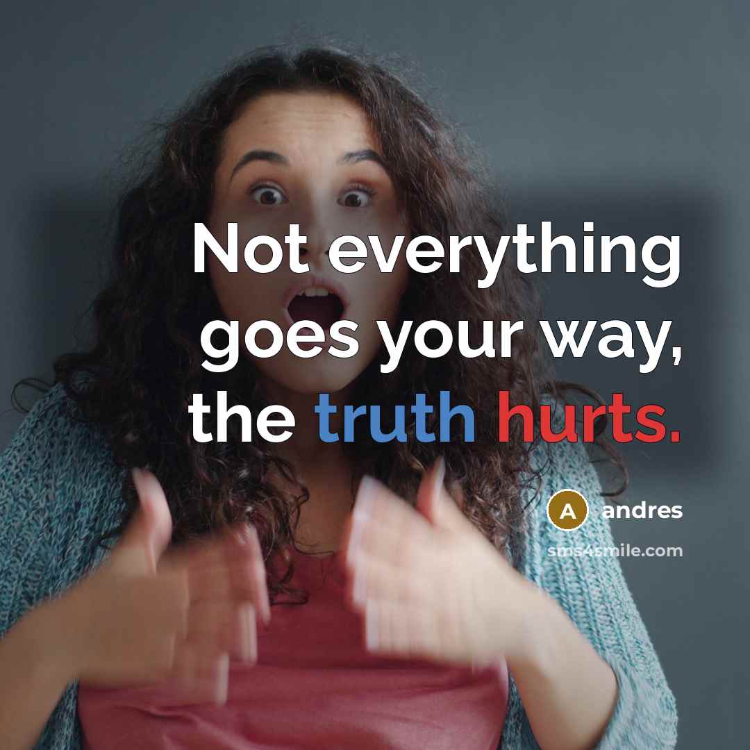 “Not everything goes your way, the truth hurts.” quote by Andres