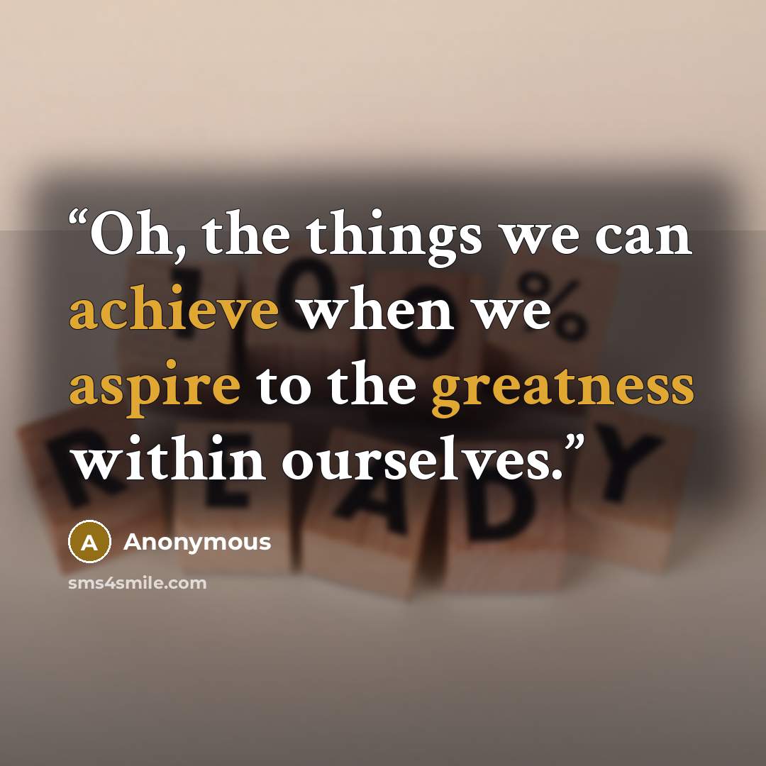 “Oh, the things we can achieve when we aspire to the greatness within ourselves.” quote by Anonymous