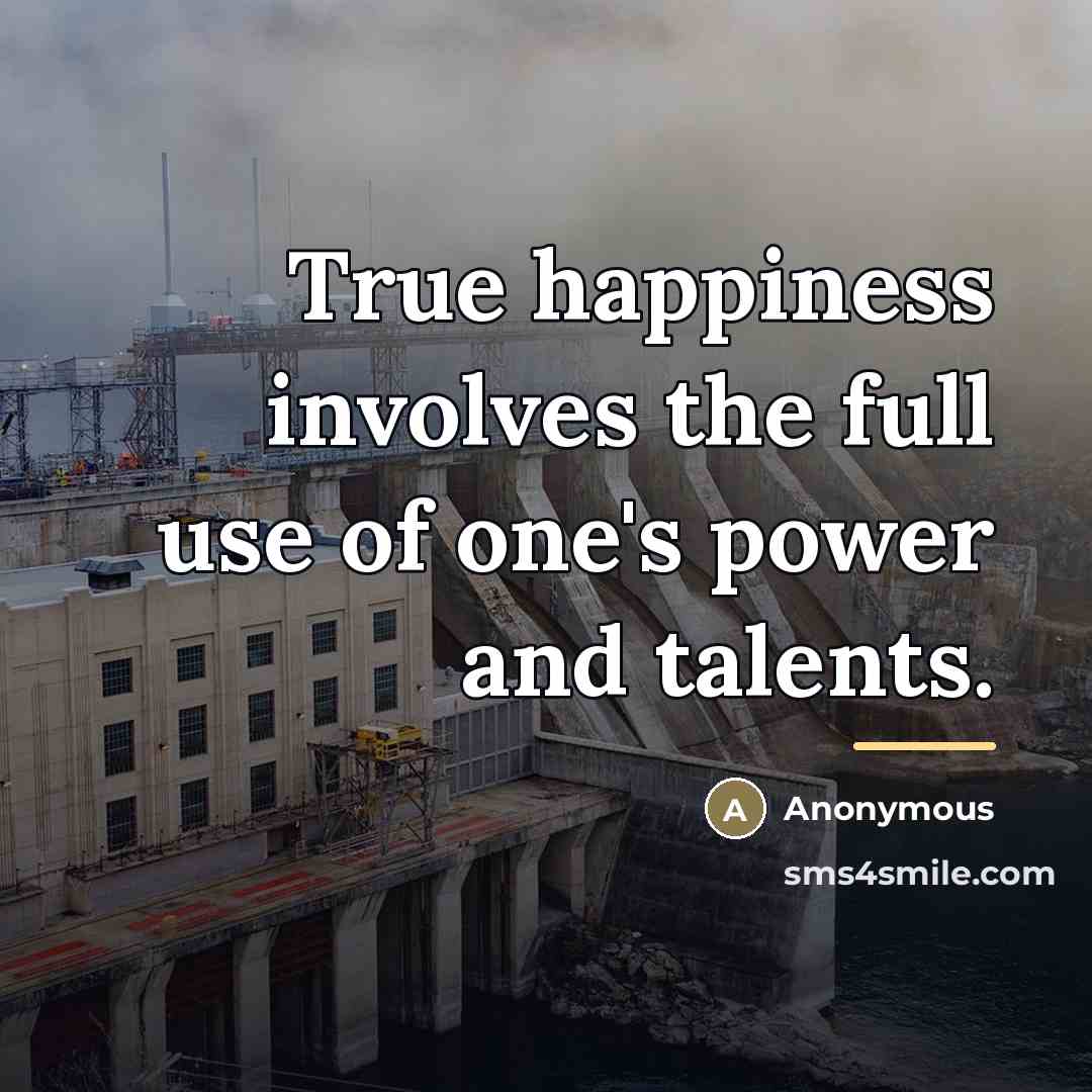 “True happiness involves the full use of one's power and…” quote by Anonymous