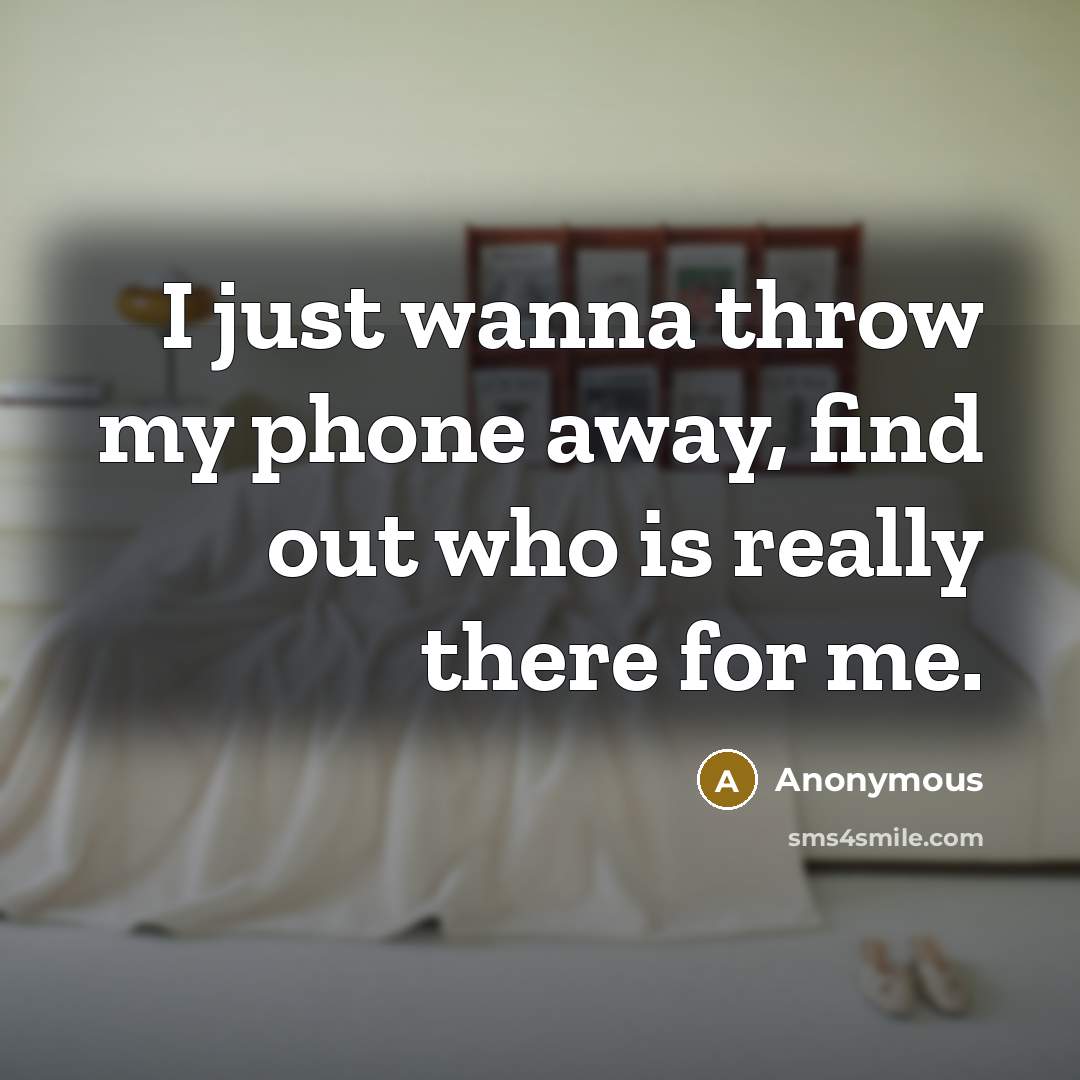 “I just wanna throw my phone away, find out who…” quote by Anonymous