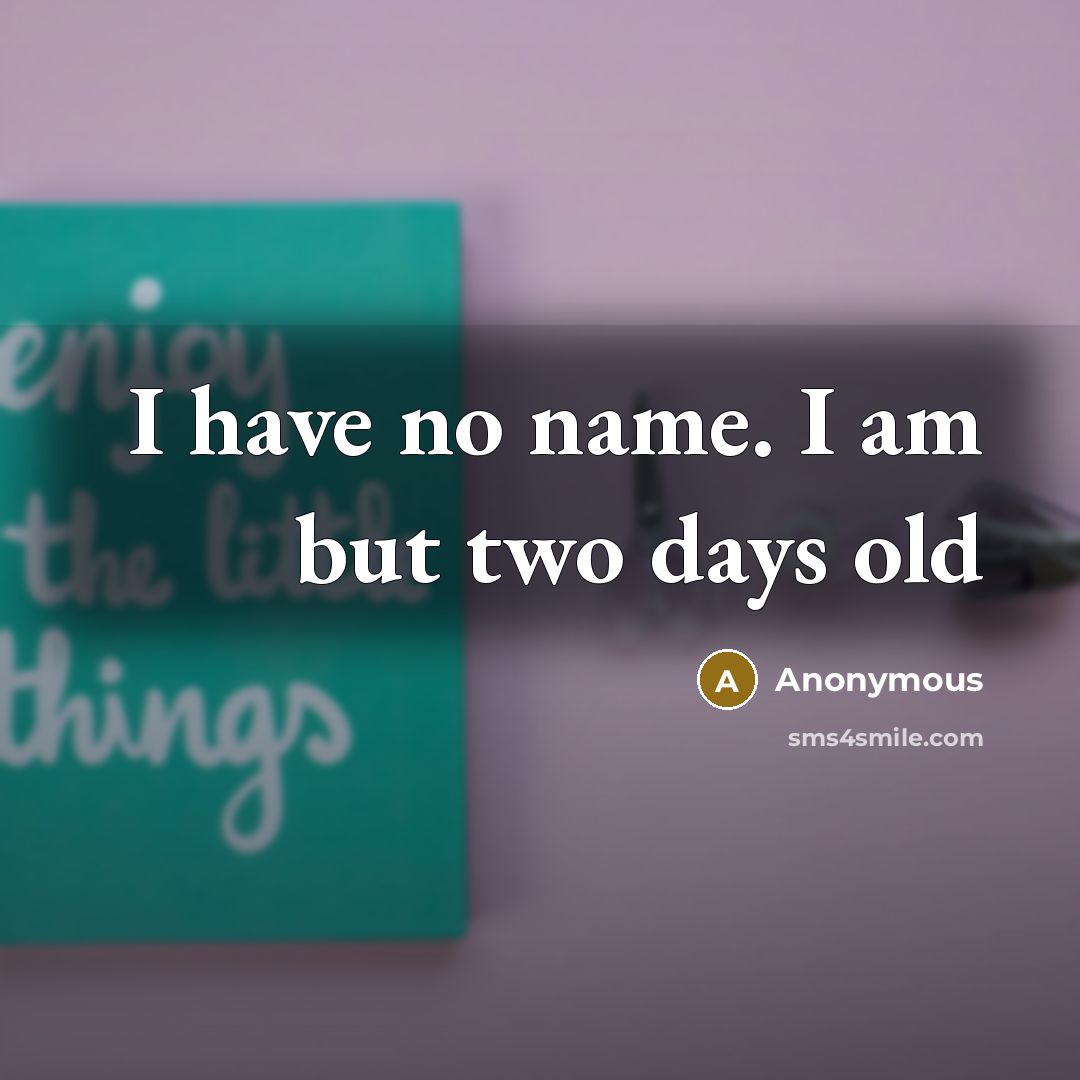 “I have no name. I am but two days old…” quote by Anonymous