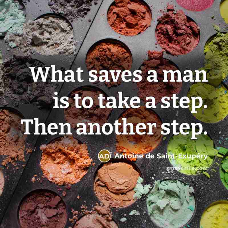“What saves a man is to take a step. Then another step.” quote by Antoine De Saint-Exupery