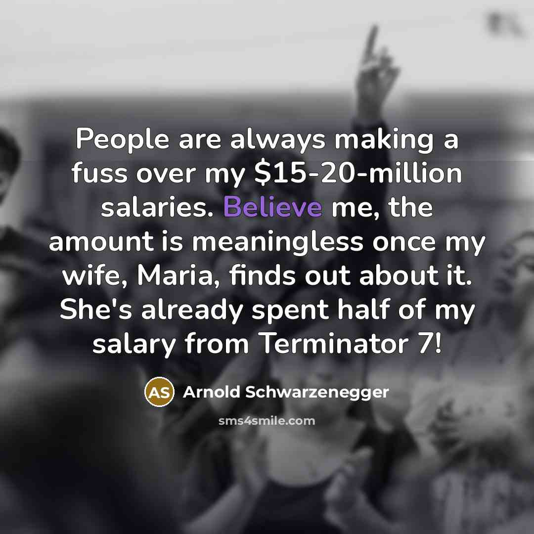 “People are always making a fuss over my $15-20-million salaries.…” quote by Arnold Schwarzenegger