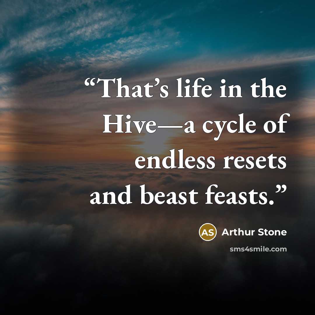 “That’s life in the Hive—a cycle of endless resets and beast feasts.” quote by Arthur Stone