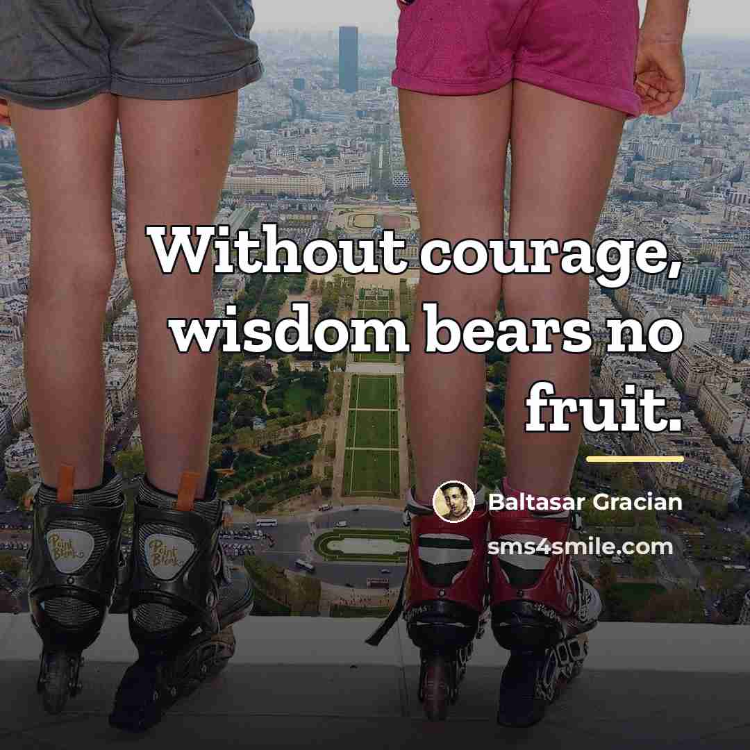 “Without courage, wisdom bears no fruit.…” quote by Baltasar Gracian