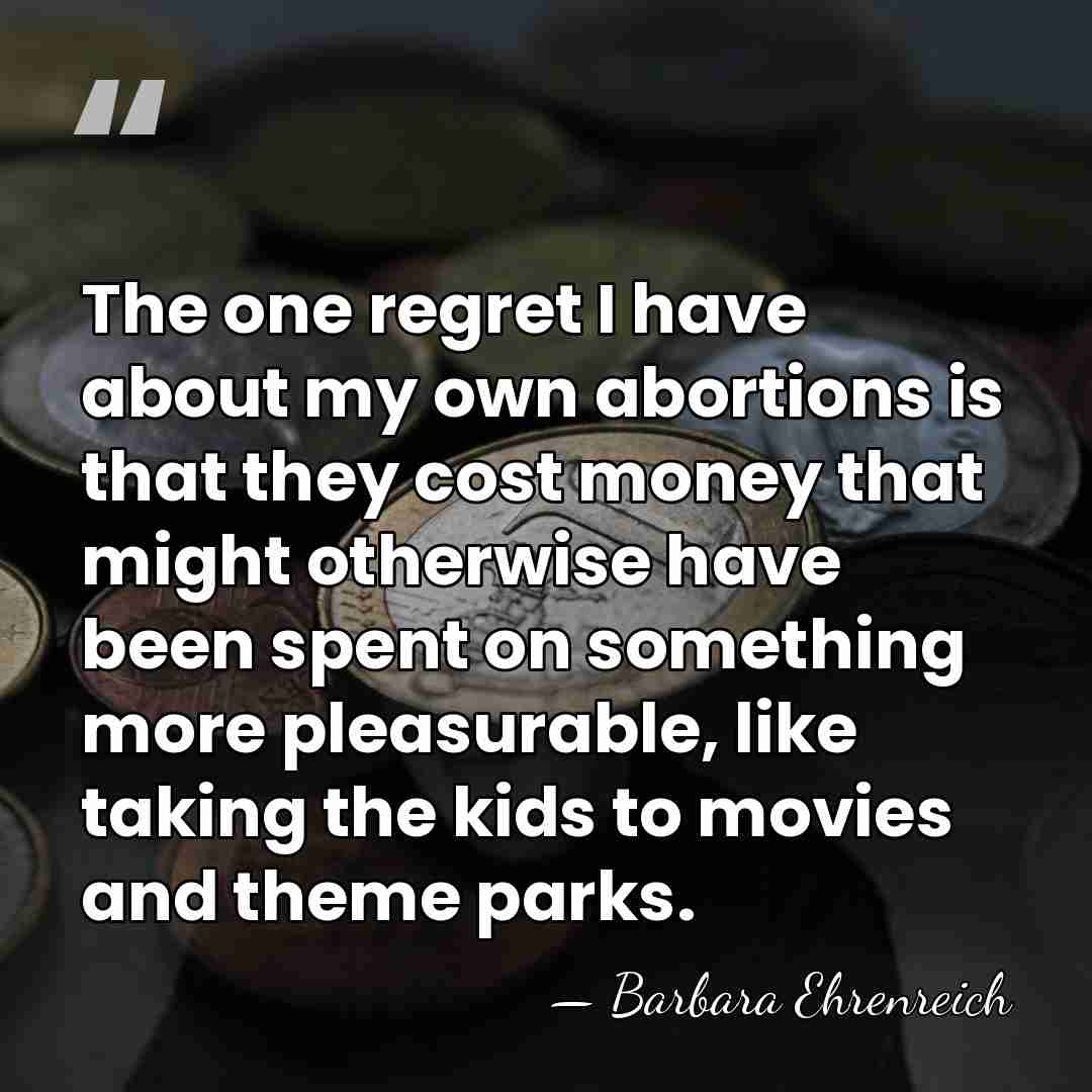 The one regret I have about my own abortions is that they&hellip; - Barbara Ehrenreich