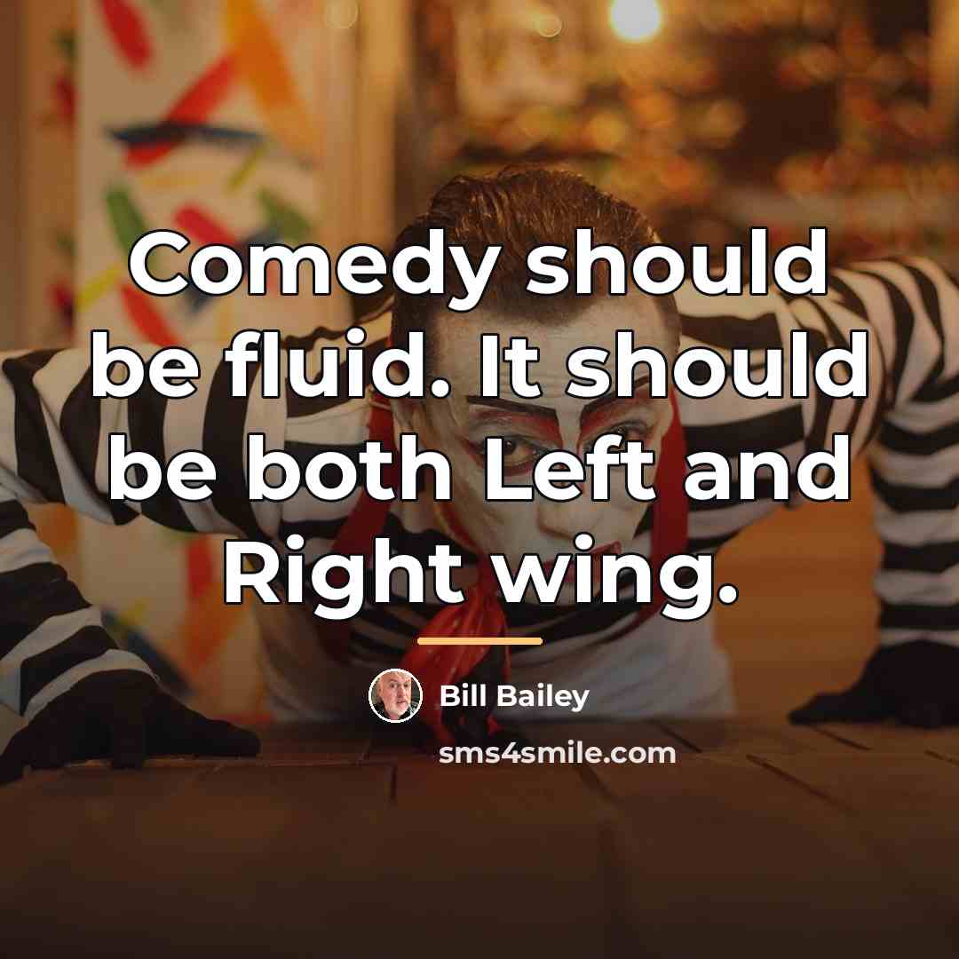“Comedy should be fluid. It should be both Left and…” quote by Bill Bailey