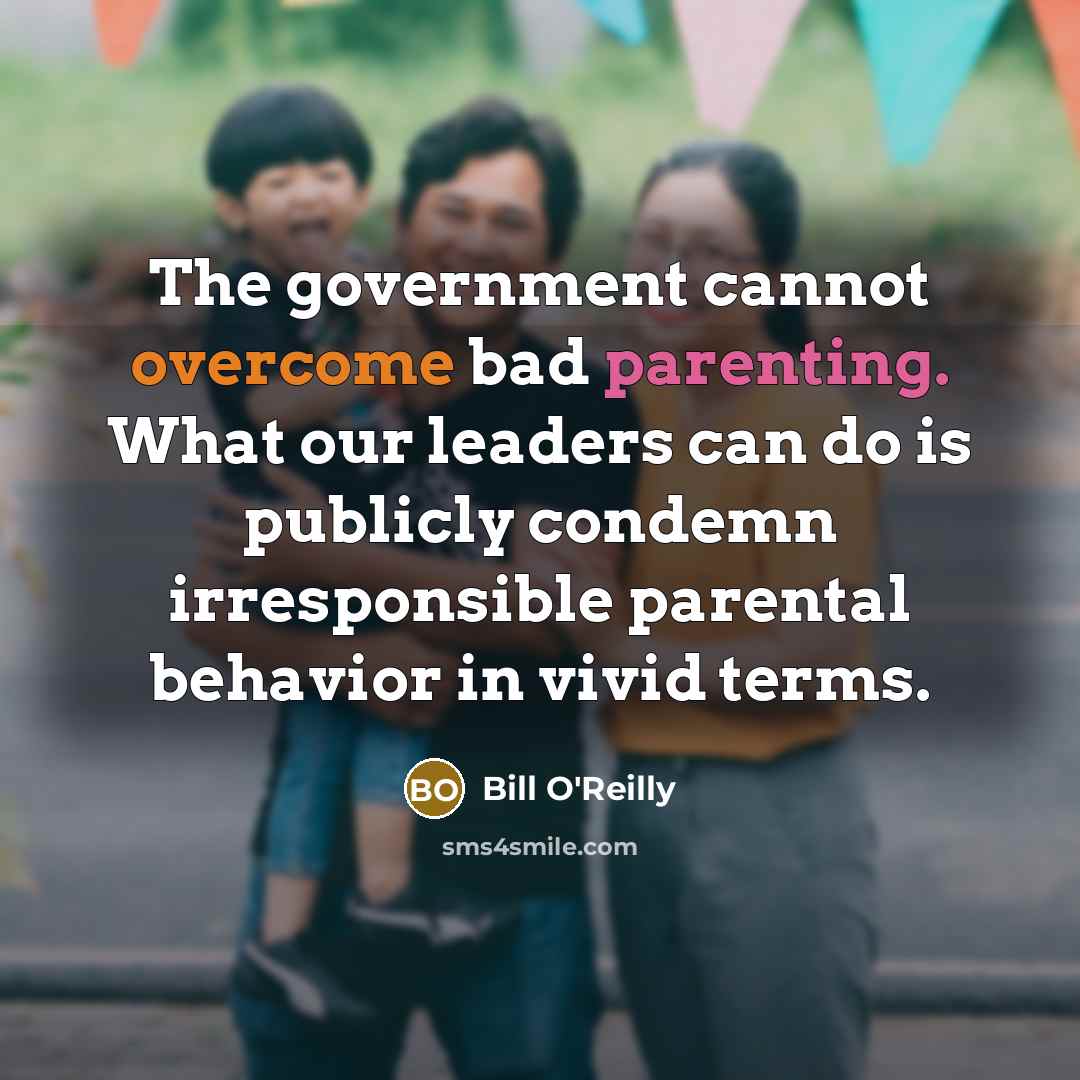 “The government cannot overcome bad parenting. What our leaders can do is publicly condemn irresponsible parental behavior in vivid terms.” quote by Bill O'Reilly