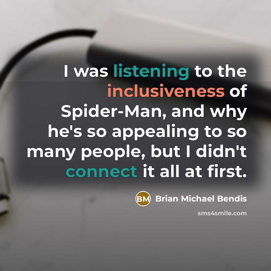 “I was listening to the inclusiveness of Spider-Man, and why he's so appealing to so many people, but I didn't connect it all at first.” quote by Brian Michael Bendis