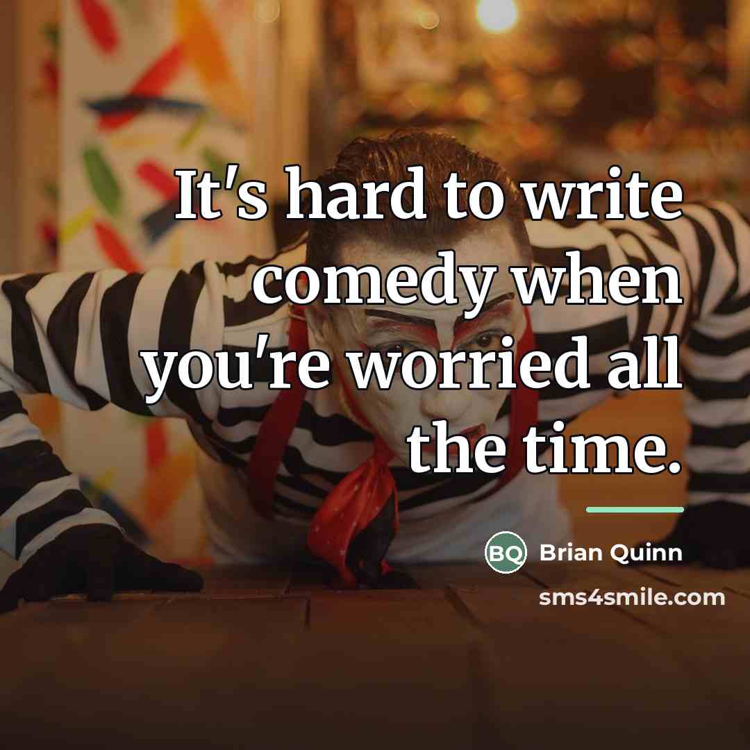 “It's hard to write comedy when you're worried all the…” quote by Brian Quinn