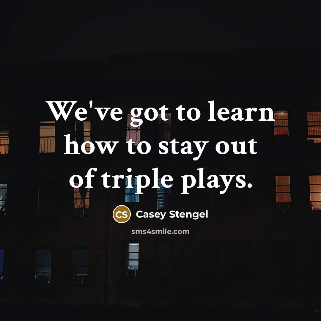 “We've got to learn how to stay out of triple…” quote by Casey Stengel