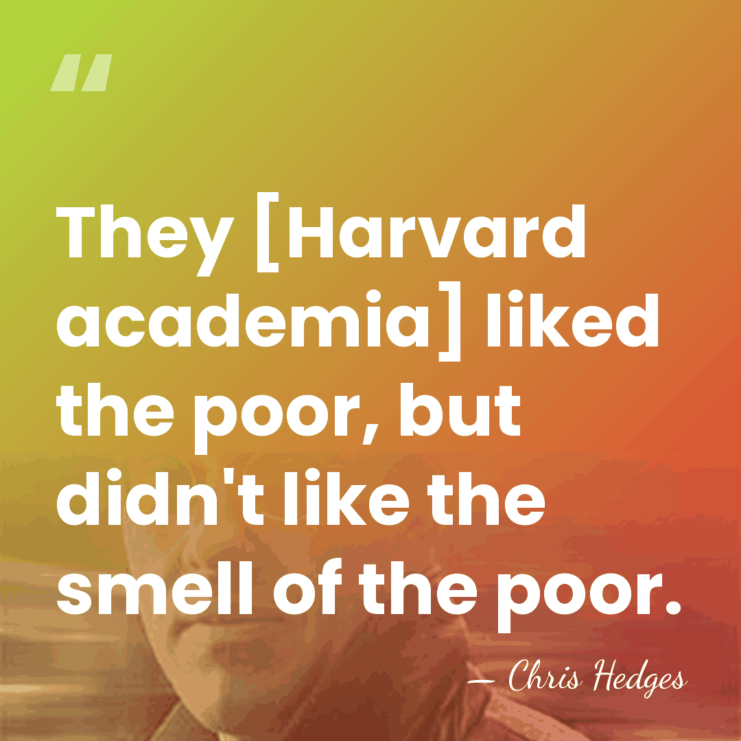 They [Harvard academia] liked the poor, but didn't like the smell of&hellip; - Chris Hedges