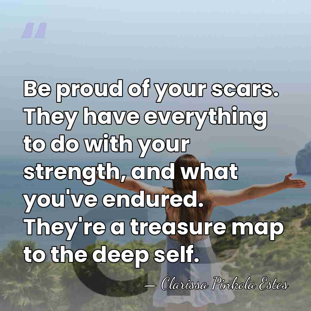 Be proud of your scars. They have everything to do with your&hellip; - Clarissa Pinkola Estes