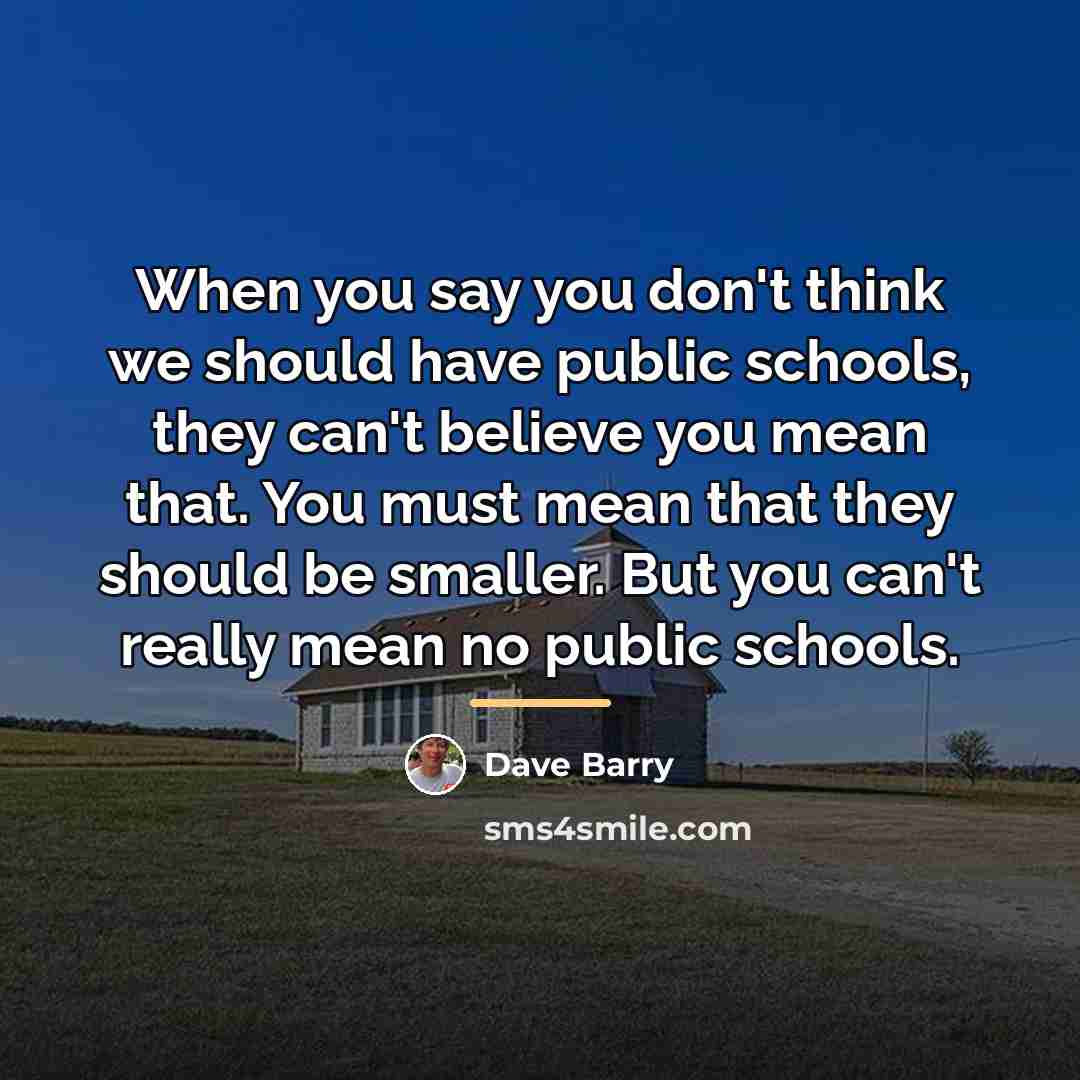 “When you say you don't think we should have public…” quote by Dave Barry