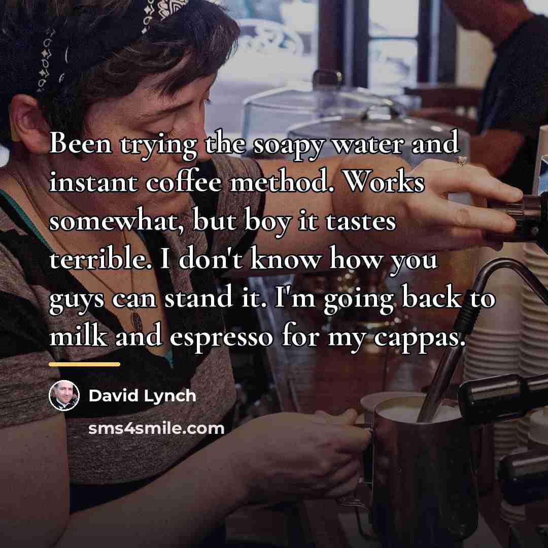 “Been trying the soapy water and instant coffee method. Works…” quote by David Lynch