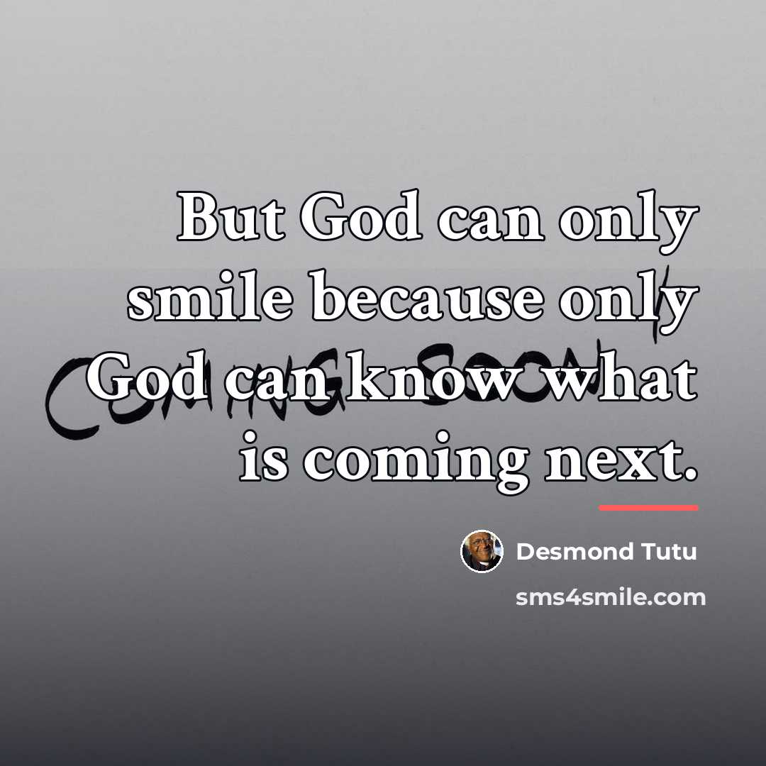 “But God can only smile because only God can know…” quote by Desmond Tutu