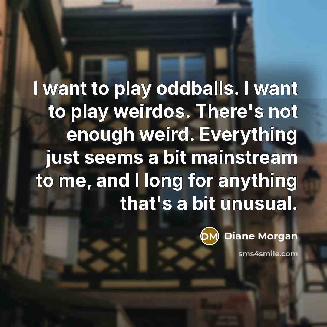 “I want to play oddballs. I want to play weirdos.…” quote by Diane Morgan