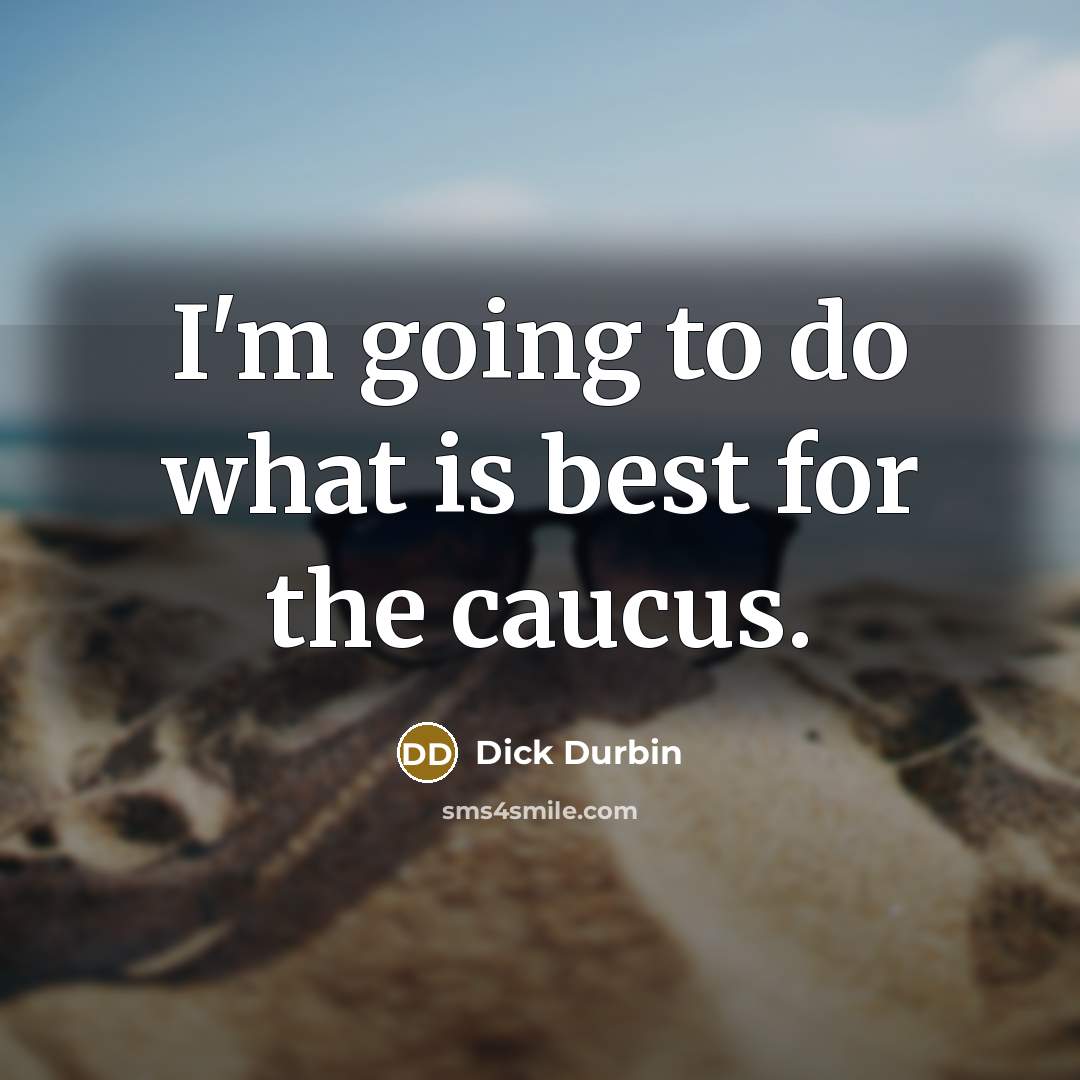 “I'm going to do what is best for the caucus.…” quote by Dick Durbin
