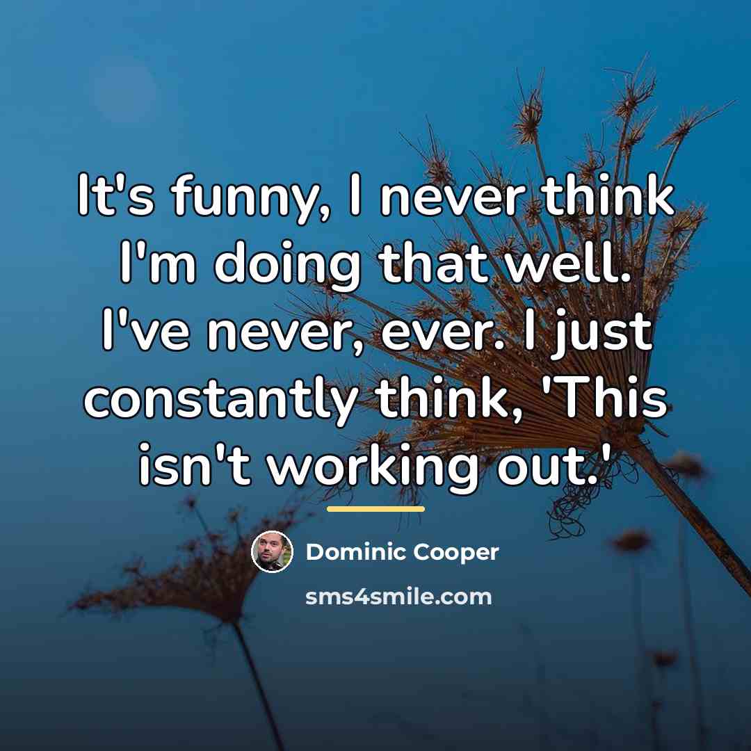 “It's funny, I never think I'm doing that well. I've…” quote by Dominic Cooper