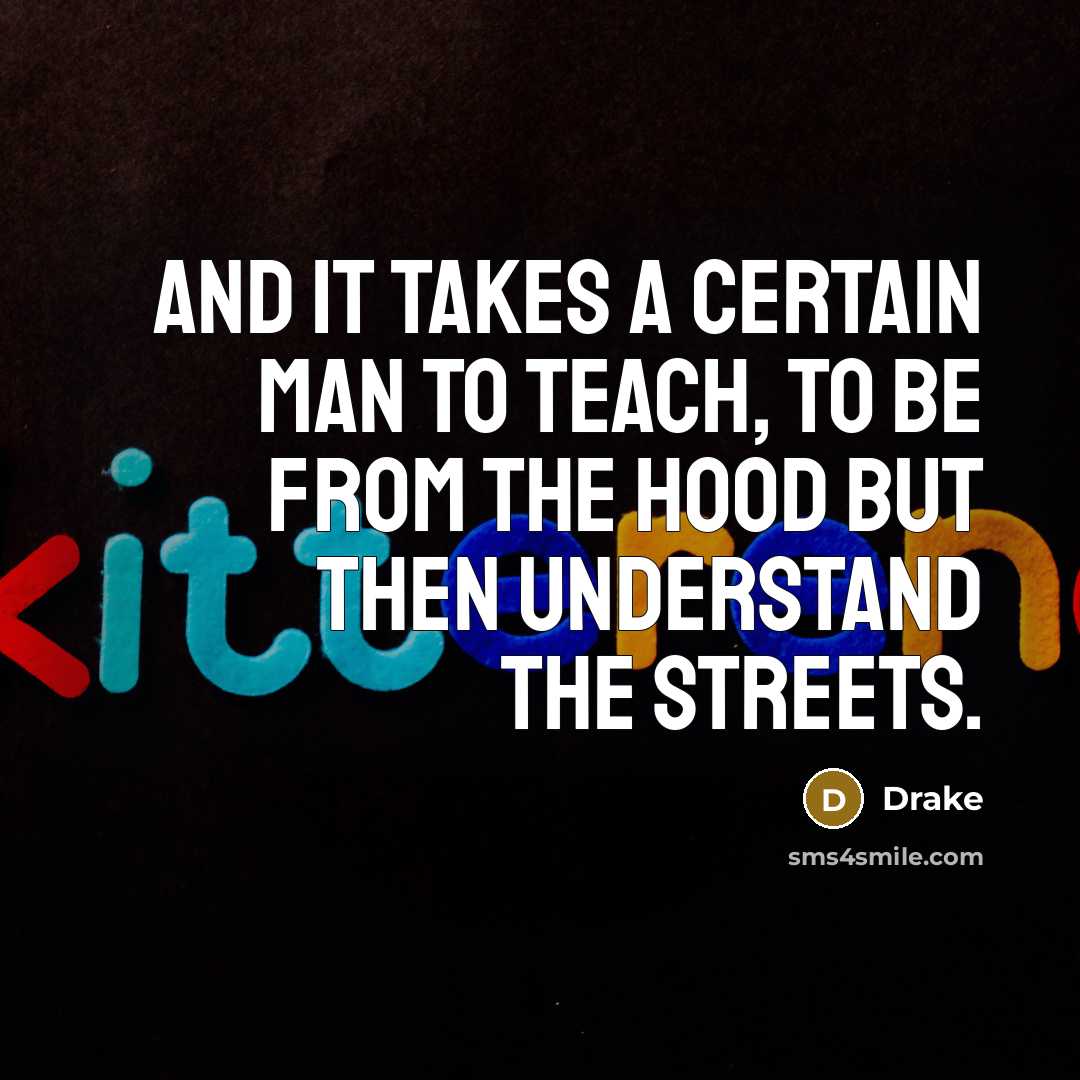 “And it takes a certain man to teach, to be…” quote by Drake