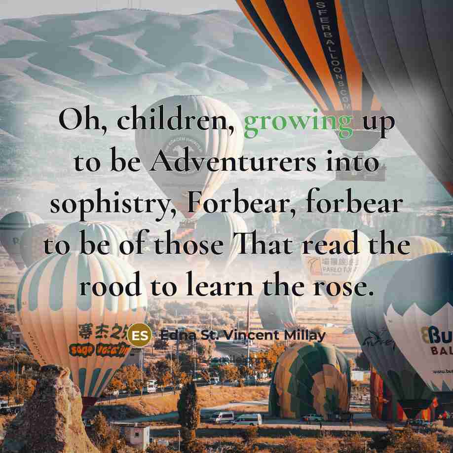 “Oh, children, growing up to be Adventurers into sophistry, Forbear,…” quote by Edna St. Vincent Millay