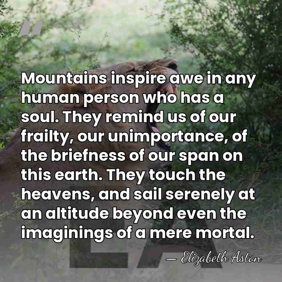 Mountains inspire awe in any human person who has a soul. They&hellip; - Elizabeth Aston