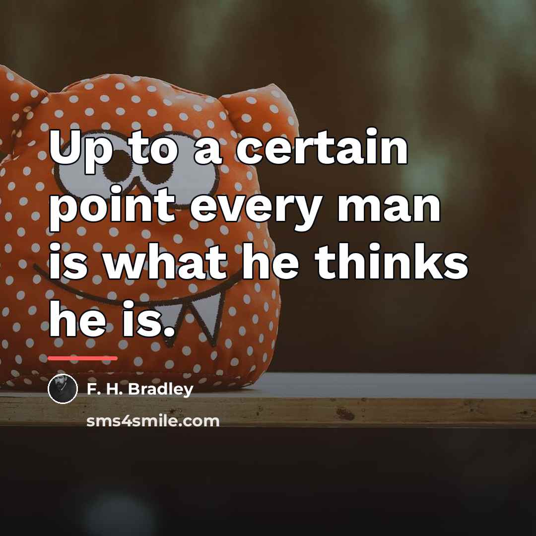 “Up to a certain point every man is what he…” quote by F. H. Bradley