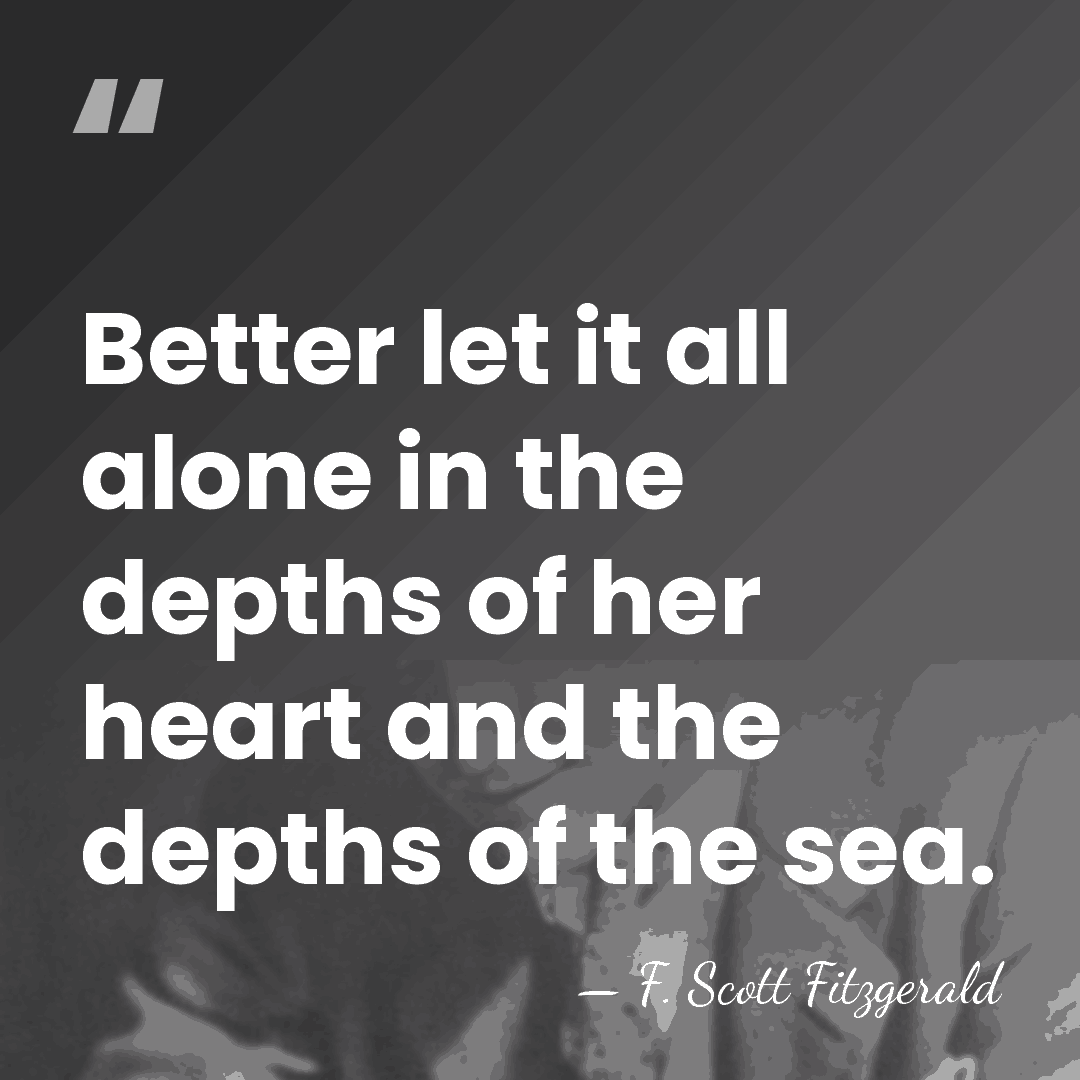 Better let it all alone in the depths of her heart and&hellip; - F. Scott Fitzgerald