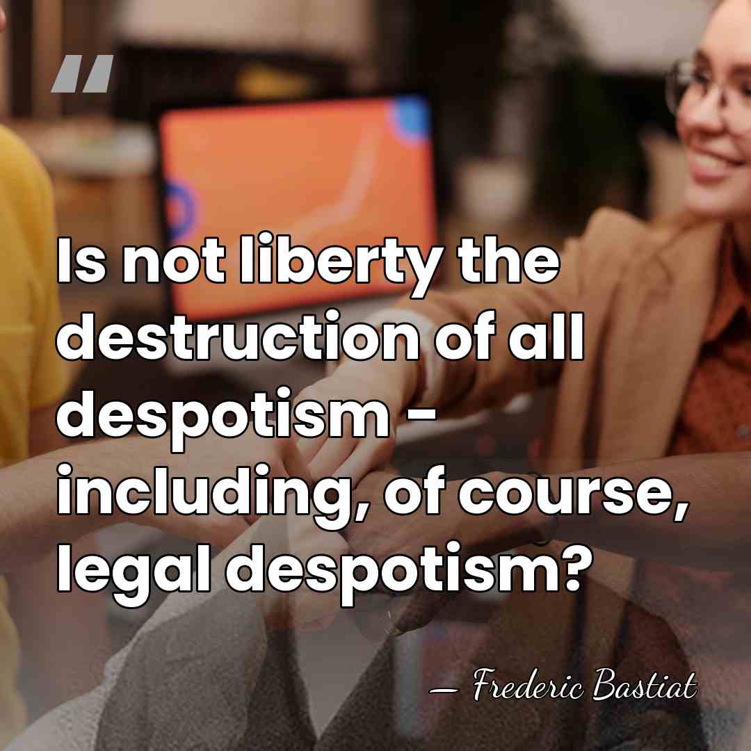Is not liberty the destruction of all despotism - including, of course,&hellip; - Frederic Bastiat