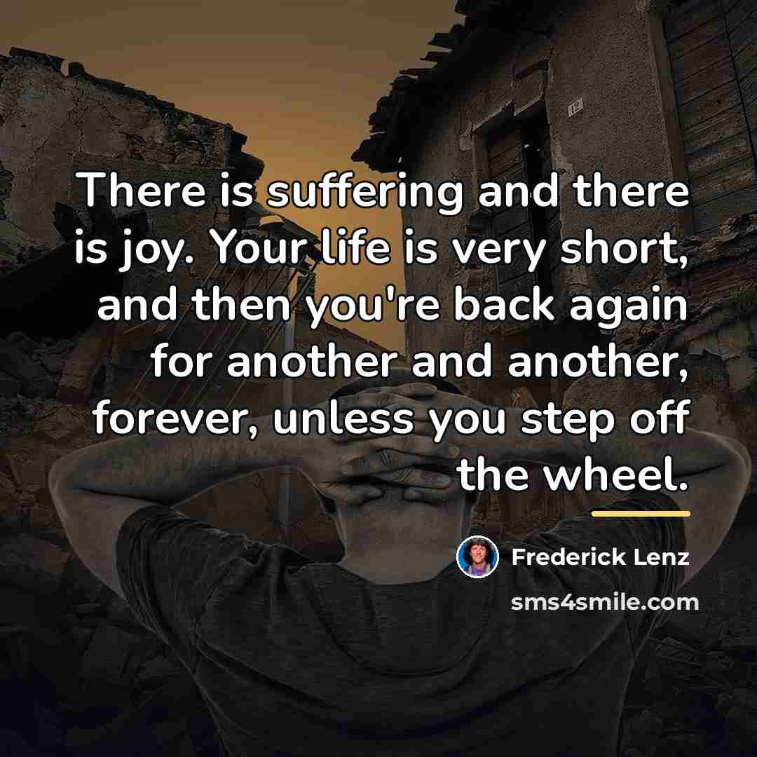 “There is suffering and there is joy. Your life is…” quote by Frederick Lenz