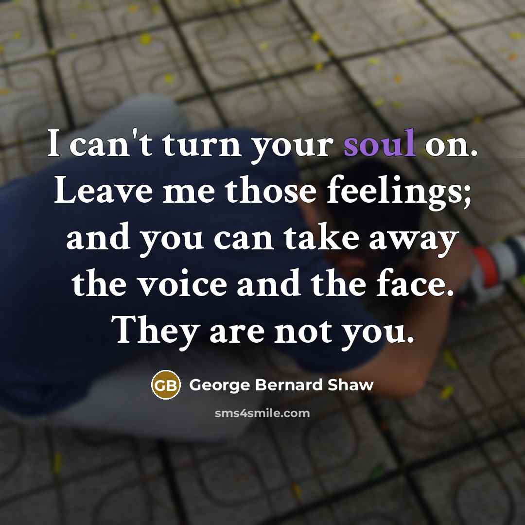 “I can't turn your soul on. Leave me those feelings;…” quote by George Bernard Shaw