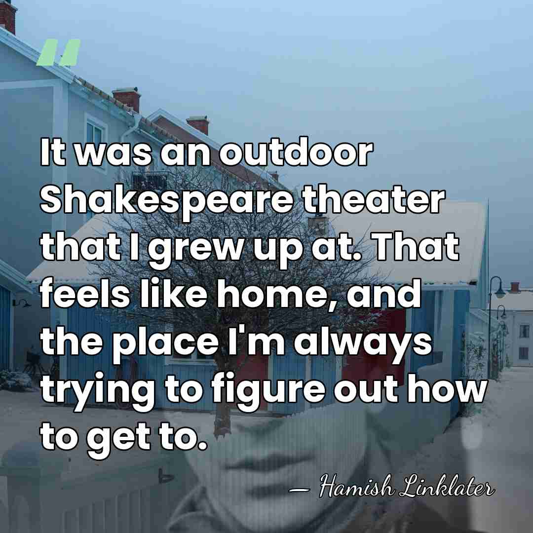 It was an outdoor Shakespeare theater that I grew up at. That&hellip; - Hamish Linklater