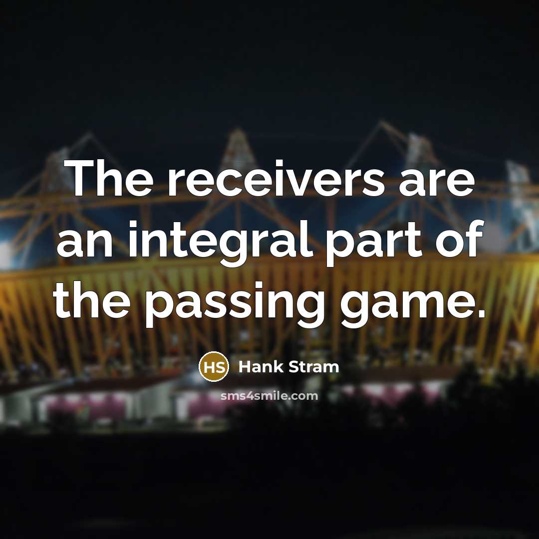 “The receivers are an integral part of the passing game.” quote by Hank Stram
