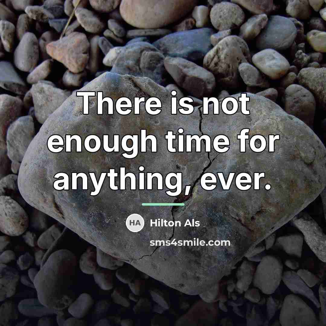 “There is not enough time for anything, ever.…” quote by Hilton Als