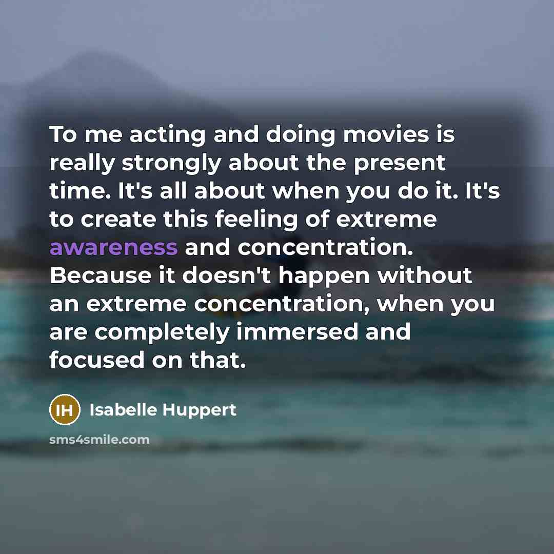 “To me acting and doing movies is really strongly about…” quote by Isabelle Huppert