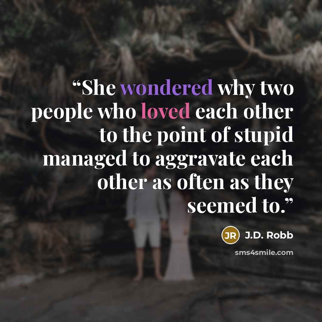 “She wondered why two people who loved each other to the point of stupid managed to aggravate each other as often as they seemed to.” quote by J.D. Robb